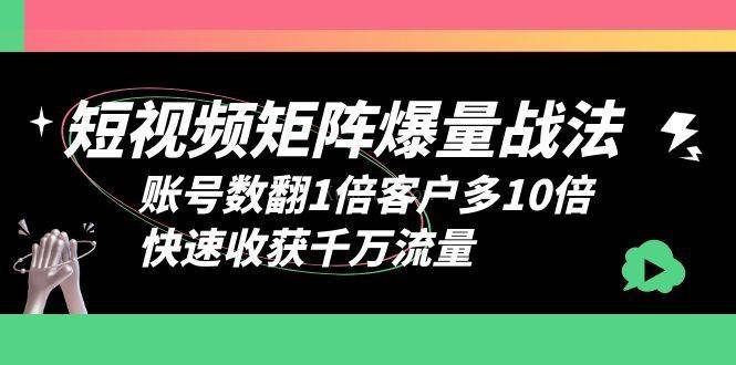 短视频-矩阵爆量战法,账号数翻1倍客户多10倍,快速收获千万流量-续财库